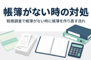 税務調査で帳簿がない時の対処と帳簿を作り直す流れを解説する記事のアイキャッチ