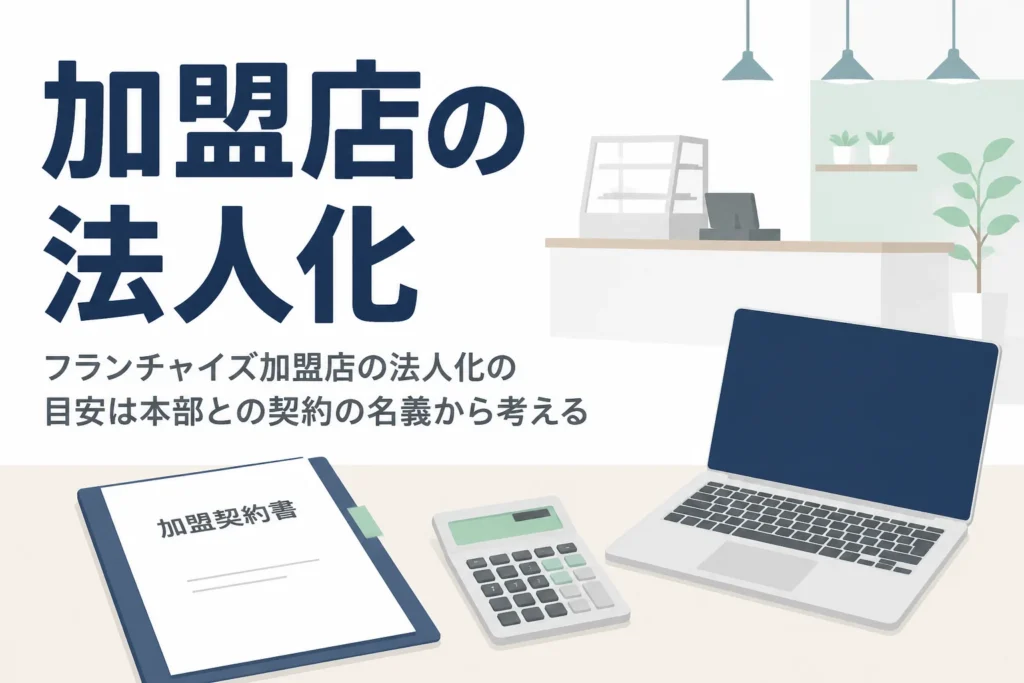 フランチャイズ加盟店が法人化を考える目安と、本部との加盟契約の名義の扱いを解説する記事のアイキャッチ