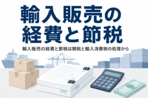 輸入販売の経費と節税を、関税・輸入消費税の処理と為替差損の計上から解説する記事のアイキャッチ