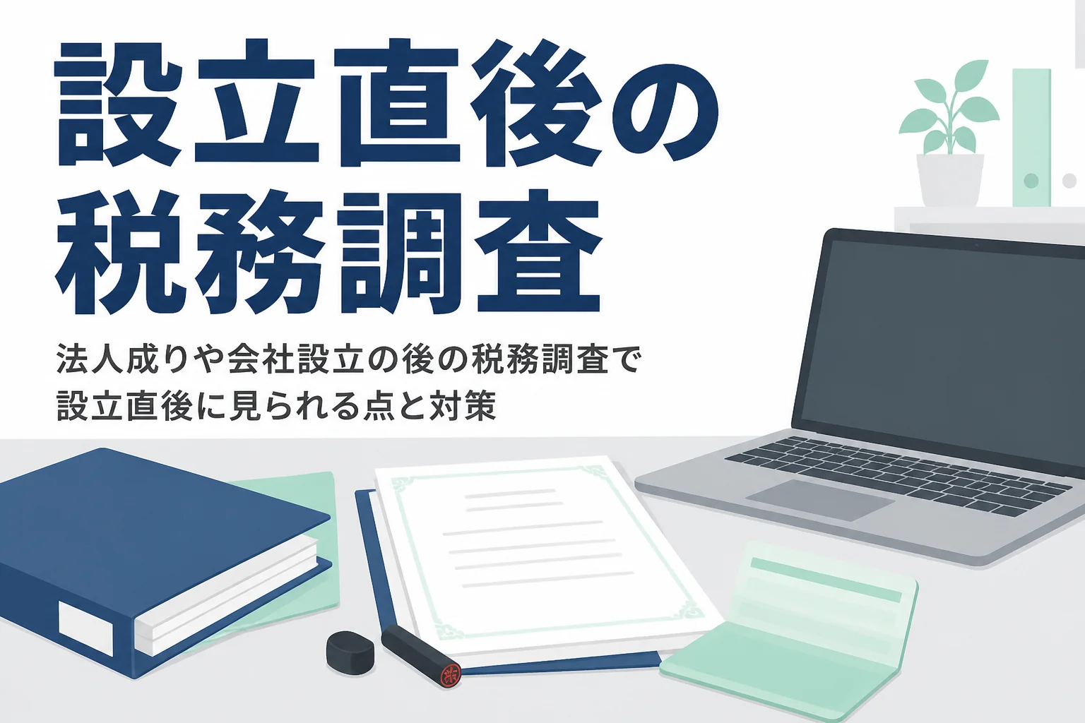 法人成りや会社設立の後の税務調査で、設立直後に見られる点と対策を解説する記事のアイキャッチ